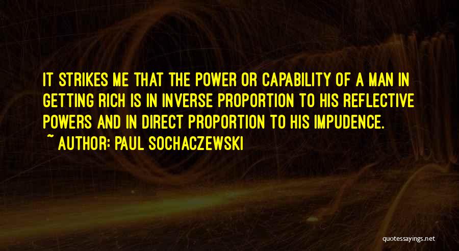 Paul Sochaczewski Quotes: It Strikes Me That The Power Or Capability Of A Man In Getting Rich Is In Inverse Proportion To His