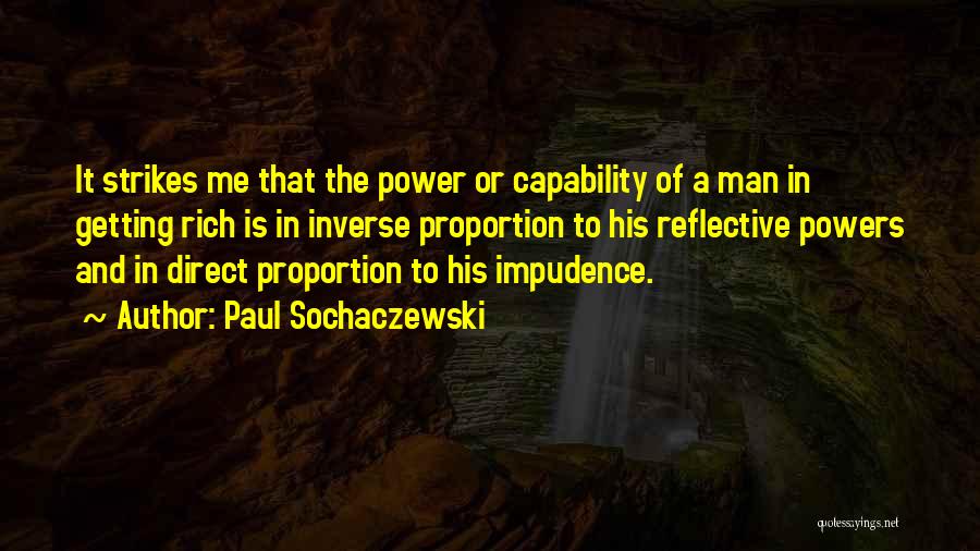 Paul Sochaczewski Quotes: It Strikes Me That The Power Or Capability Of A Man In Getting Rich Is In Inverse Proportion To His