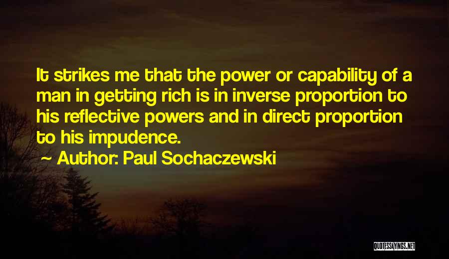 Paul Sochaczewski Quotes: It Strikes Me That The Power Or Capability Of A Man In Getting Rich Is In Inverse Proportion To His