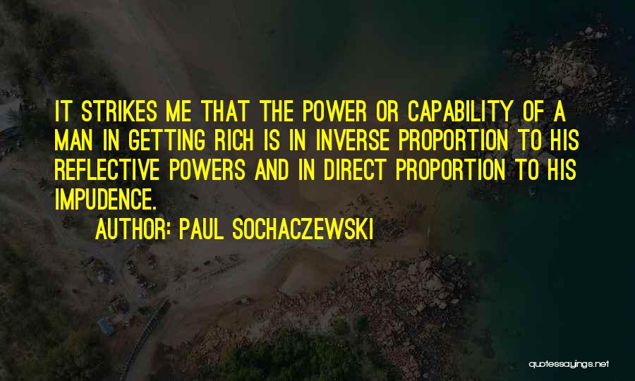 Paul Sochaczewski Quotes: It Strikes Me That The Power Or Capability Of A Man In Getting Rich Is In Inverse Proportion To His