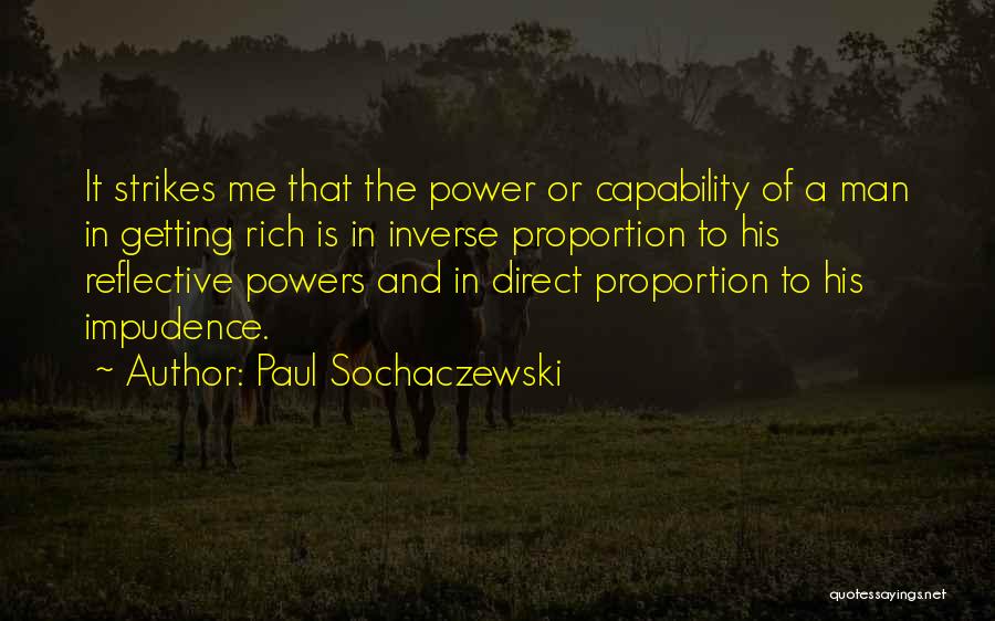 Paul Sochaczewski Quotes: It Strikes Me That The Power Or Capability Of A Man In Getting Rich Is In Inverse Proportion To His