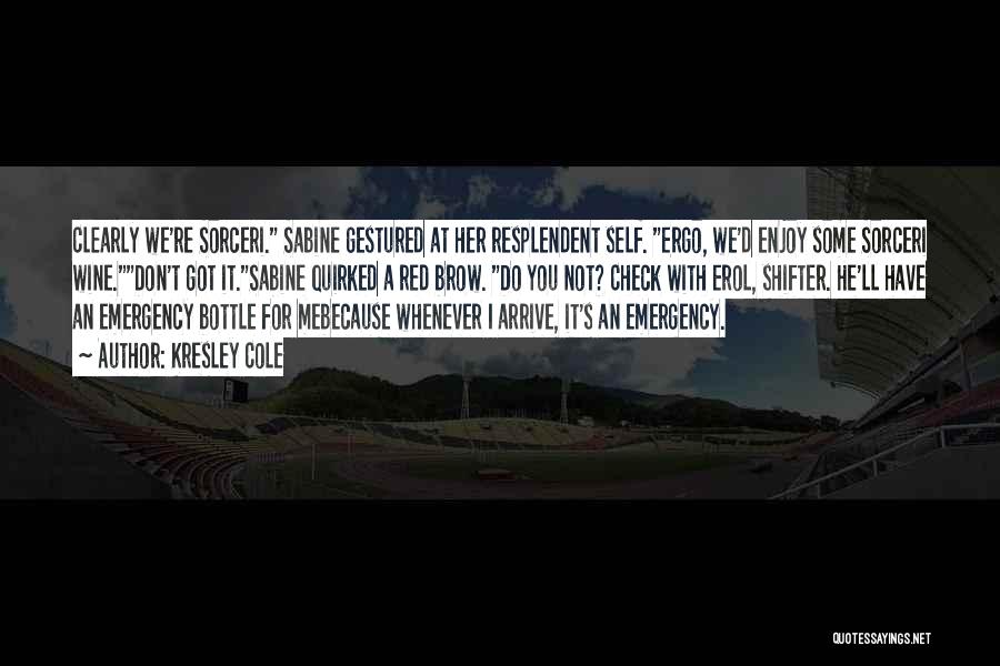 Kresley Cole Quotes: Clearly We're Sorceri. Sabine Gestured At Her Resplendent Self. Ergo, We'd Enjoy Some Sorceri Wine.don't Got It.sabine Quirked A Red
