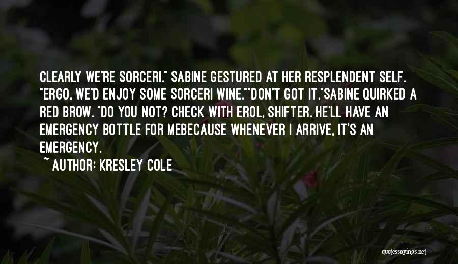 Kresley Cole Quotes: Clearly We're Sorceri. Sabine Gestured At Her Resplendent Self. Ergo, We'd Enjoy Some Sorceri Wine.don't Got It.sabine Quirked A Red