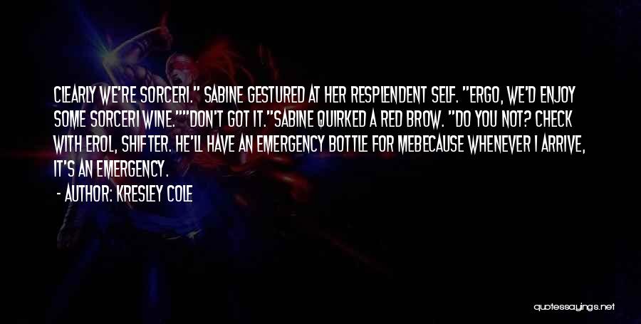 Kresley Cole Quotes: Clearly We're Sorceri. Sabine Gestured At Her Resplendent Self. Ergo, We'd Enjoy Some Sorceri Wine.don't Got It.sabine Quirked A Red