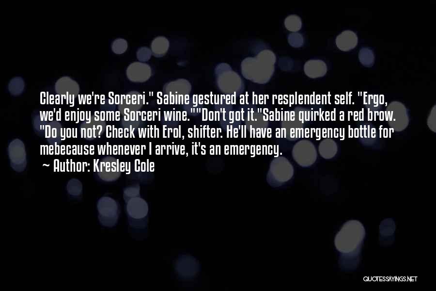 Kresley Cole Quotes: Clearly We're Sorceri. Sabine Gestured At Her Resplendent Self. Ergo, We'd Enjoy Some Sorceri Wine.don't Got It.sabine Quirked A Red