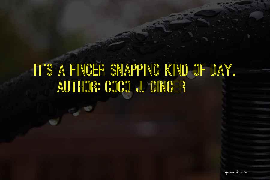 Coco J. Ginger Quotes: It's A Finger Snapping Kind Of Day.