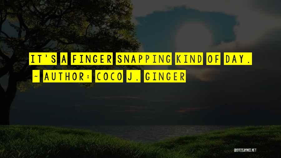 Coco J. Ginger Quotes: It's A Finger Snapping Kind Of Day.