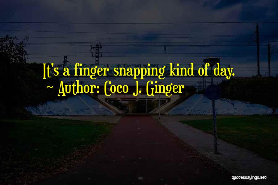 Coco J. Ginger Quotes: It's A Finger Snapping Kind Of Day.