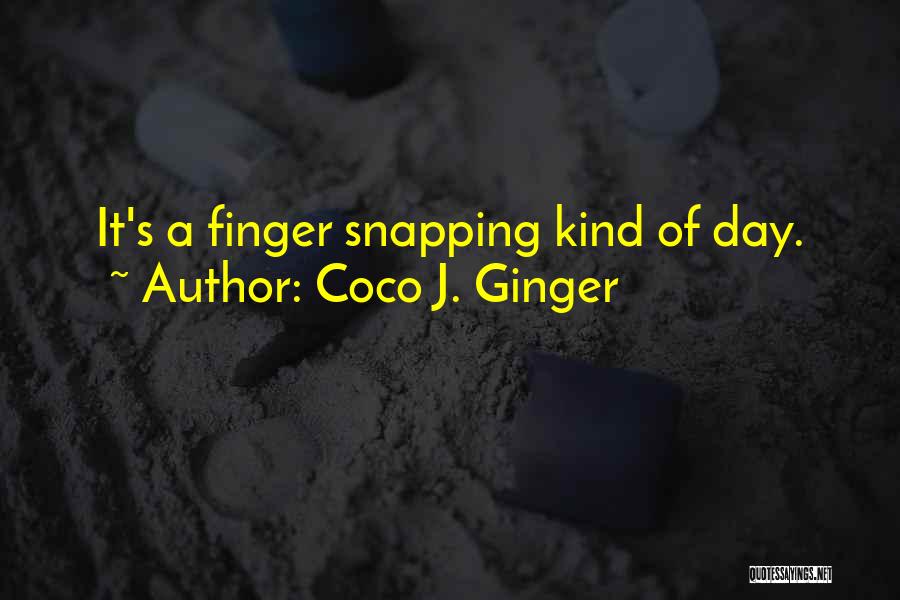 Coco J. Ginger Quotes: It's A Finger Snapping Kind Of Day.