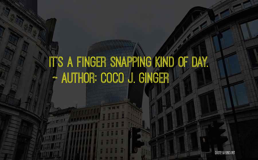 Coco J. Ginger Quotes: It's A Finger Snapping Kind Of Day.