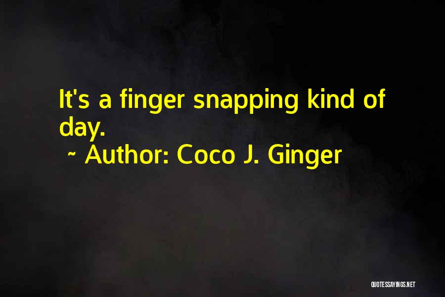 Coco J. Ginger Quotes: It's A Finger Snapping Kind Of Day.