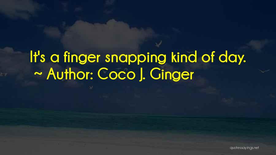 Coco J. Ginger Quotes: It's A Finger Snapping Kind Of Day.