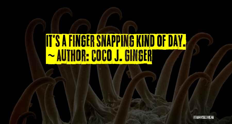 Coco J. Ginger Quotes: It's A Finger Snapping Kind Of Day.