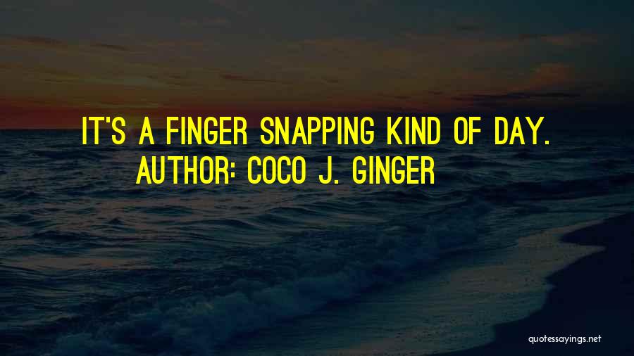 Coco J. Ginger Quotes: It's A Finger Snapping Kind Of Day.