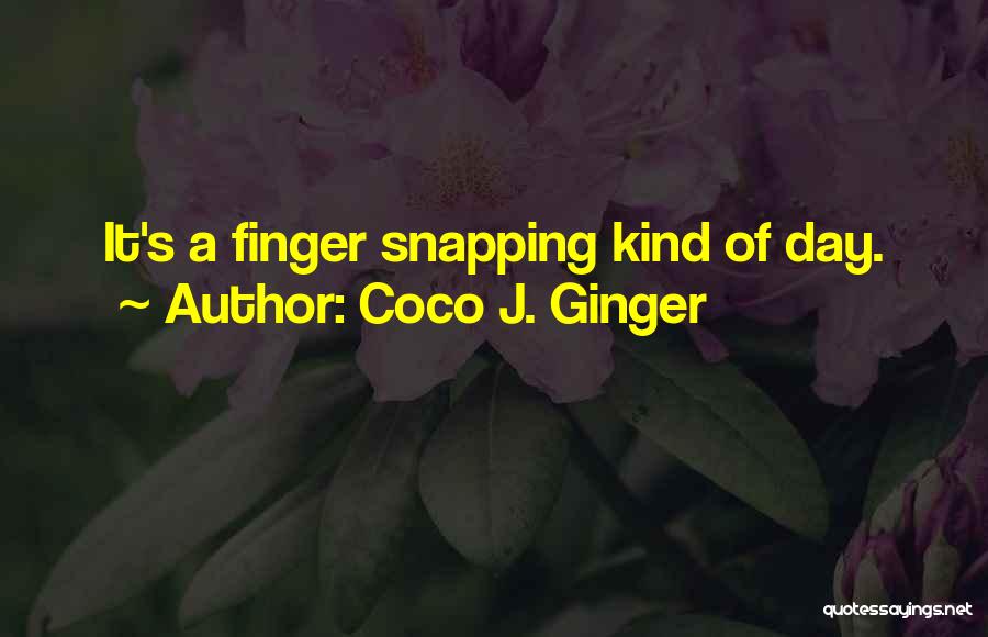 Coco J. Ginger Quotes: It's A Finger Snapping Kind Of Day.