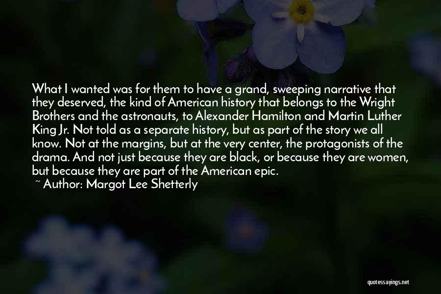 Margot Lee Shetterly Quotes: What I Wanted Was For Them To Have A Grand, Sweeping Narrative That They Deserved, The Kind Of American History