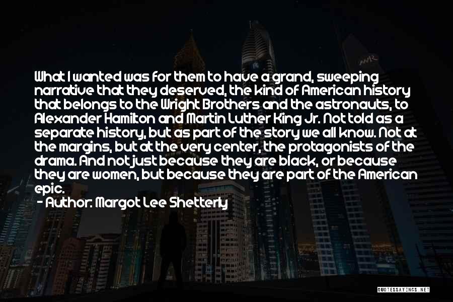 Margot Lee Shetterly Quotes: What I Wanted Was For Them To Have A Grand, Sweeping Narrative That They Deserved, The Kind Of American History
