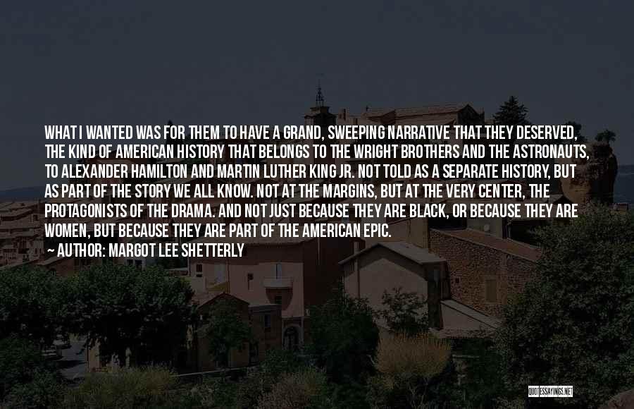 Margot Lee Shetterly Quotes: What I Wanted Was For Them To Have A Grand, Sweeping Narrative That They Deserved, The Kind Of American History