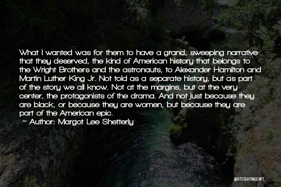 Margot Lee Shetterly Quotes: What I Wanted Was For Them To Have A Grand, Sweeping Narrative That They Deserved, The Kind Of American History