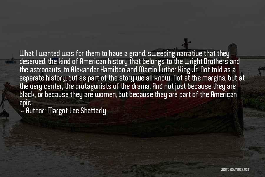 Margot Lee Shetterly Quotes: What I Wanted Was For Them To Have A Grand, Sweeping Narrative That They Deserved, The Kind Of American History