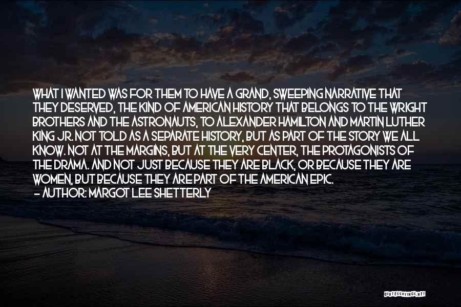 Margot Lee Shetterly Quotes: What I Wanted Was For Them To Have A Grand, Sweeping Narrative That They Deserved, The Kind Of American History