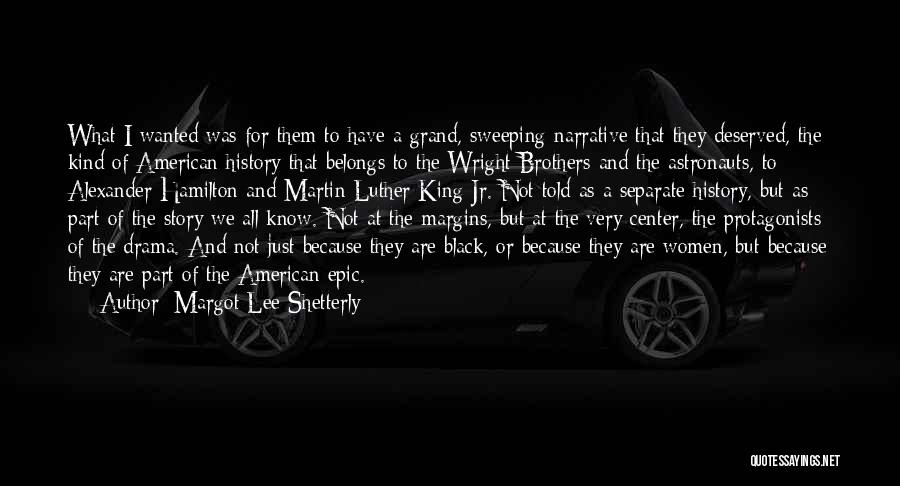 Margot Lee Shetterly Quotes: What I Wanted Was For Them To Have A Grand, Sweeping Narrative That They Deserved, The Kind Of American History