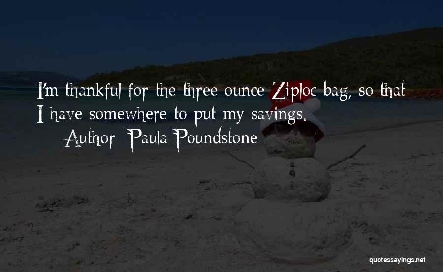 Paula Poundstone Quotes: I'm Thankful For The Three Ounce Ziploc Bag, So That I Have Somewhere To Put My Savings.