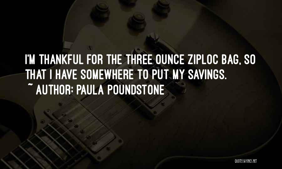 Paula Poundstone Quotes: I'm Thankful For The Three Ounce Ziploc Bag, So That I Have Somewhere To Put My Savings.