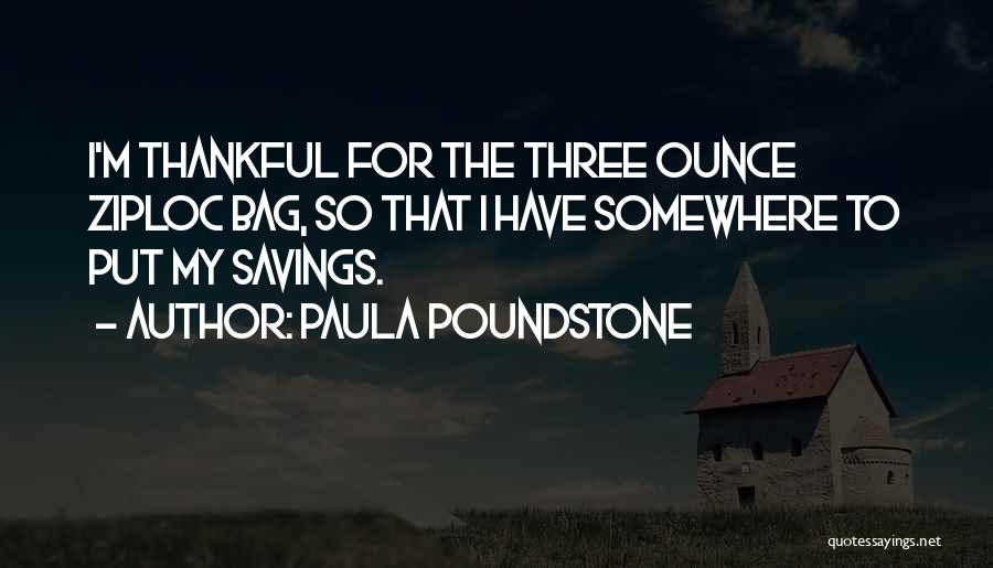 Paula Poundstone Quotes: I'm Thankful For The Three Ounce Ziploc Bag, So That I Have Somewhere To Put My Savings.