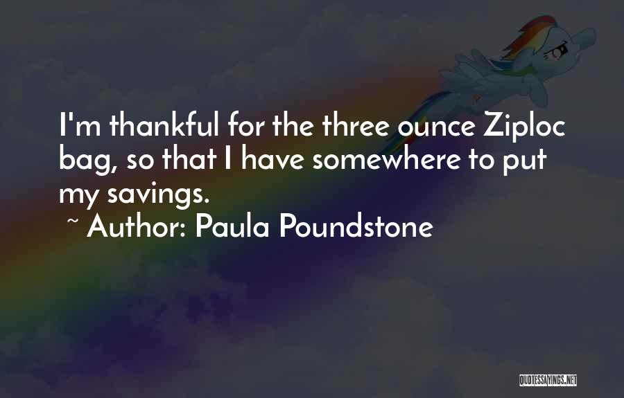 Paula Poundstone Quotes: I'm Thankful For The Three Ounce Ziploc Bag, So That I Have Somewhere To Put My Savings.