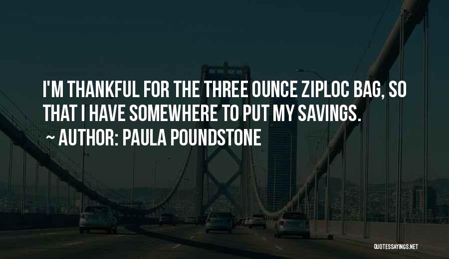 Paula Poundstone Quotes: I'm Thankful For The Three Ounce Ziploc Bag, So That I Have Somewhere To Put My Savings.