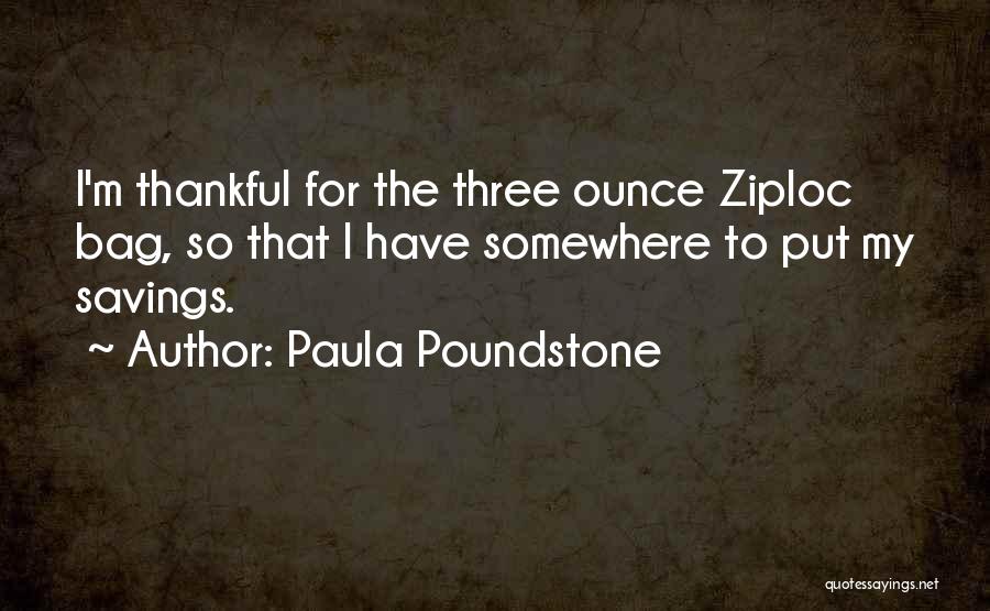 Paula Poundstone Quotes: I'm Thankful For The Three Ounce Ziploc Bag, So That I Have Somewhere To Put My Savings.