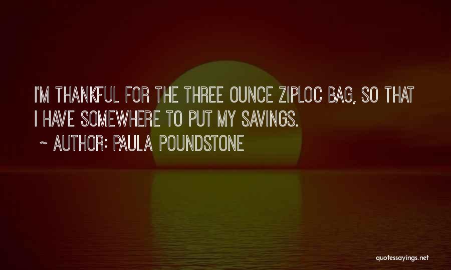 Paula Poundstone Quotes: I'm Thankful For The Three Ounce Ziploc Bag, So That I Have Somewhere To Put My Savings.