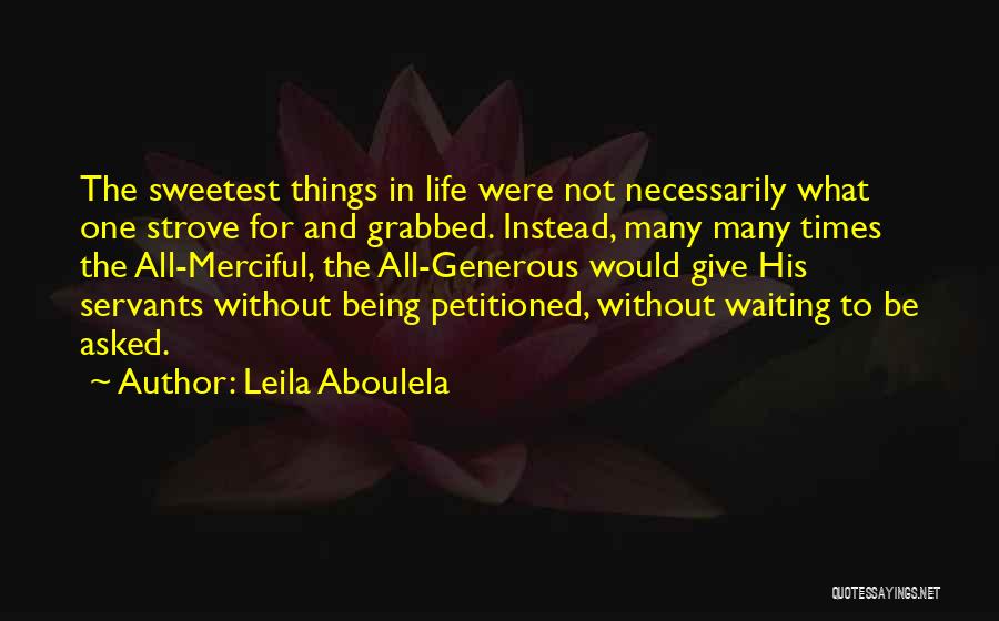 Leila Aboulela Quotes: The Sweetest Things In Life Were Not Necessarily What One Strove For And Grabbed. Instead, Many Many Times The All-merciful,