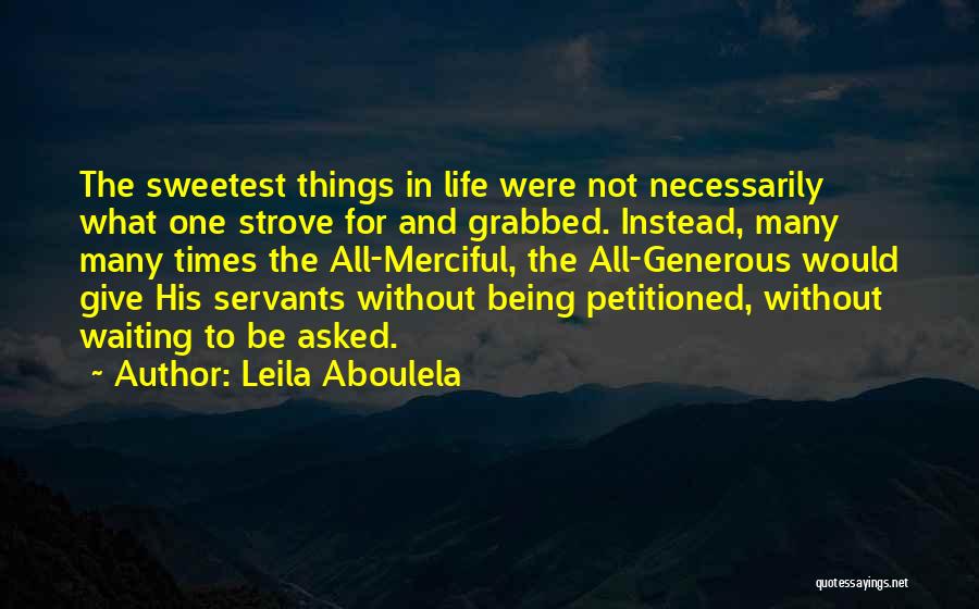 Leila Aboulela Quotes: The Sweetest Things In Life Were Not Necessarily What One Strove For And Grabbed. Instead, Many Many Times The All-merciful,