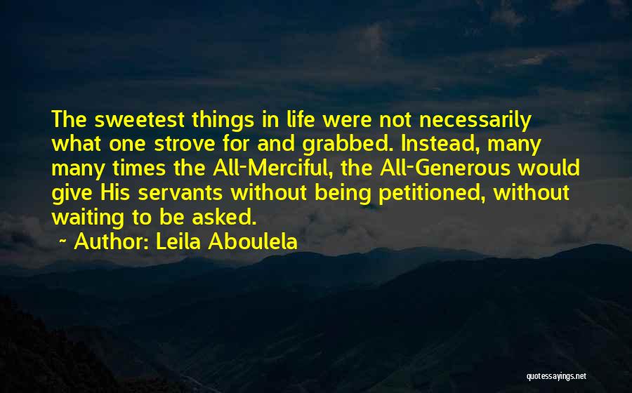 Leila Aboulela Quotes: The Sweetest Things In Life Were Not Necessarily What One Strove For And Grabbed. Instead, Many Many Times The All-merciful,