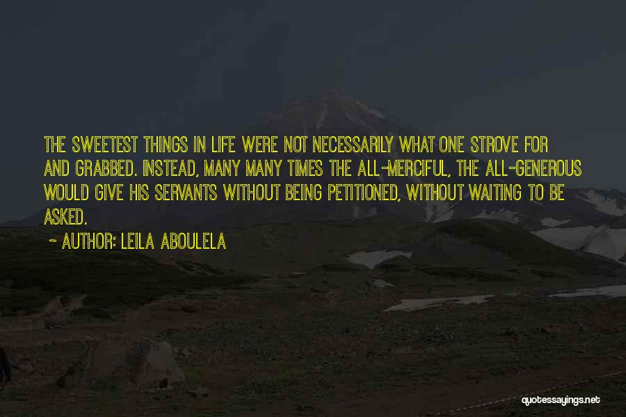 Leila Aboulela Quotes: The Sweetest Things In Life Were Not Necessarily What One Strove For And Grabbed. Instead, Many Many Times The All-merciful,