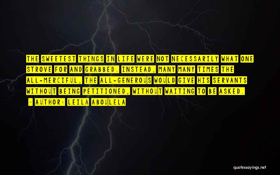 Leila Aboulela Quotes: The Sweetest Things In Life Were Not Necessarily What One Strove For And Grabbed. Instead, Many Many Times The All-merciful,