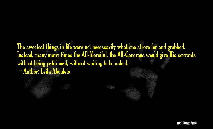 Leila Aboulela Quotes: The Sweetest Things In Life Were Not Necessarily What One Strove For And Grabbed. Instead, Many Many Times The All-merciful,