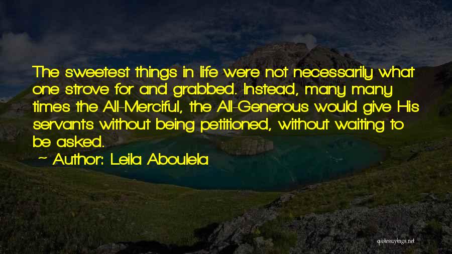 Leila Aboulela Quotes: The Sweetest Things In Life Were Not Necessarily What One Strove For And Grabbed. Instead, Many Many Times The All-merciful,