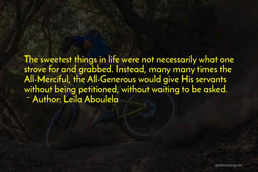 Leila Aboulela Quotes: The Sweetest Things In Life Were Not Necessarily What One Strove For And Grabbed. Instead, Many Many Times The All-merciful,