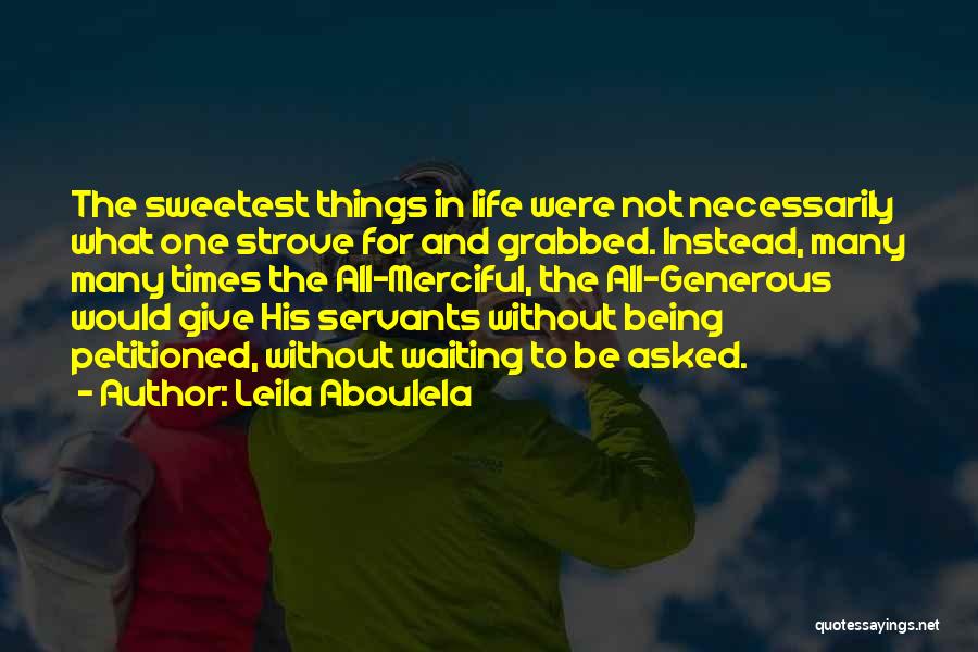 Leila Aboulela Quotes: The Sweetest Things In Life Were Not Necessarily What One Strove For And Grabbed. Instead, Many Many Times The All-merciful,