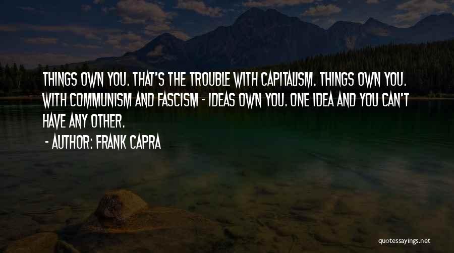 Frank Capra Quotes: Things Own You. That's The Trouble With Capitalism. Things Own You. With Communism And Fascism - Ideas Own You. One