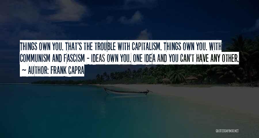 Frank Capra Quotes: Things Own You. That's The Trouble With Capitalism. Things Own You. With Communism And Fascism - Ideas Own You. One