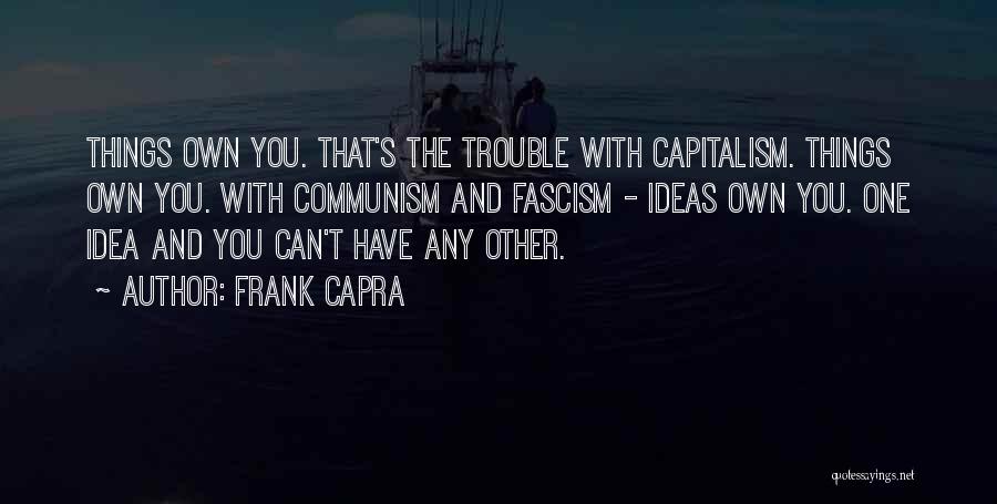 Frank Capra Quotes: Things Own You. That's The Trouble With Capitalism. Things Own You. With Communism And Fascism - Ideas Own You. One