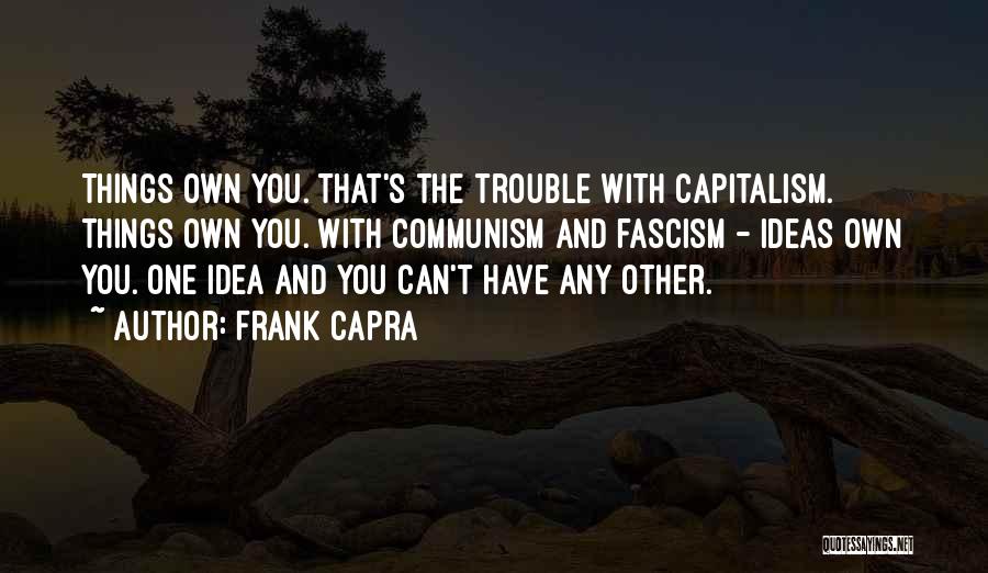 Frank Capra Quotes: Things Own You. That's The Trouble With Capitalism. Things Own You. With Communism And Fascism - Ideas Own You. One