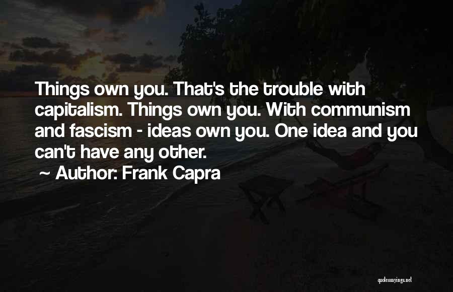 Frank Capra Quotes: Things Own You. That's The Trouble With Capitalism. Things Own You. With Communism And Fascism - Ideas Own You. One
