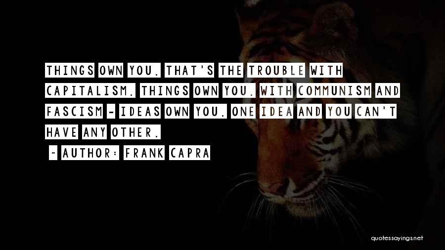 Frank Capra Quotes: Things Own You. That's The Trouble With Capitalism. Things Own You. With Communism And Fascism - Ideas Own You. One