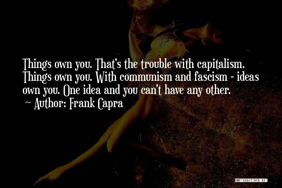 Frank Capra Quotes: Things Own You. That's The Trouble With Capitalism. Things Own You. With Communism And Fascism - Ideas Own You. One