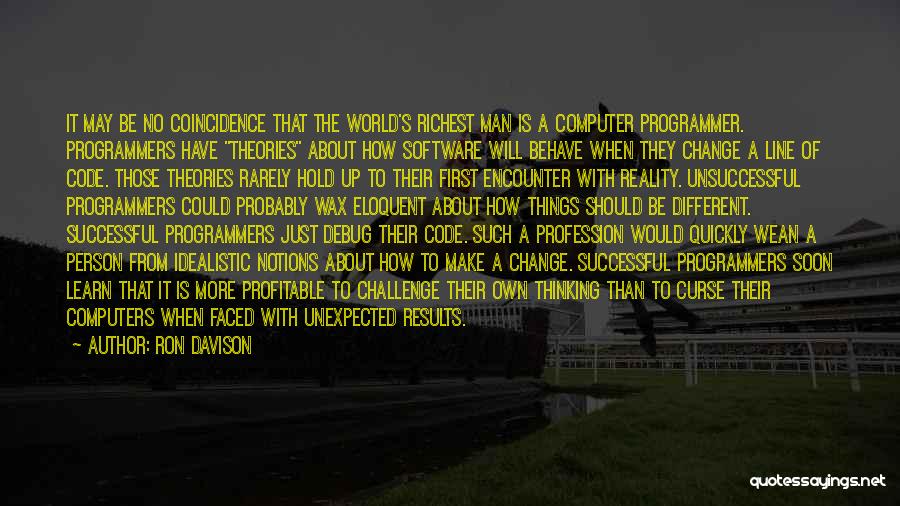 Ron Davison Quotes: It May Be No Coincidence That The World's Richest Man Is A Computer Programmer. Programmers Have Theories About How Software